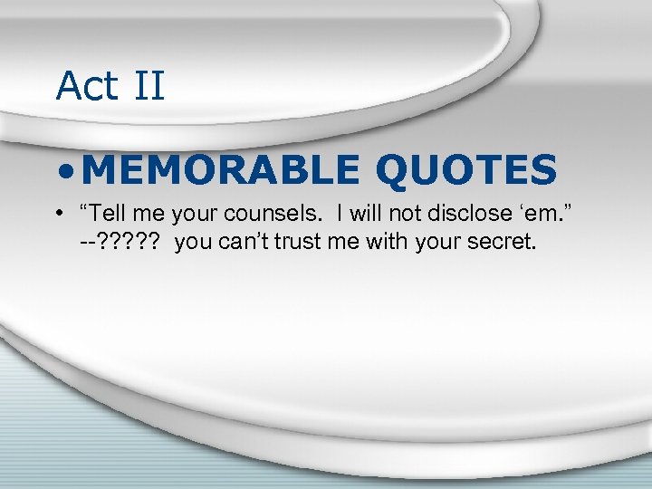 Act II • MEMORABLE QUOTES • “Tell me your counsels. I will not disclose