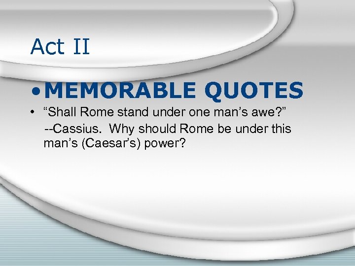 Act II • MEMORABLE QUOTES • “Shall Rome stand under one man’s awe? ”