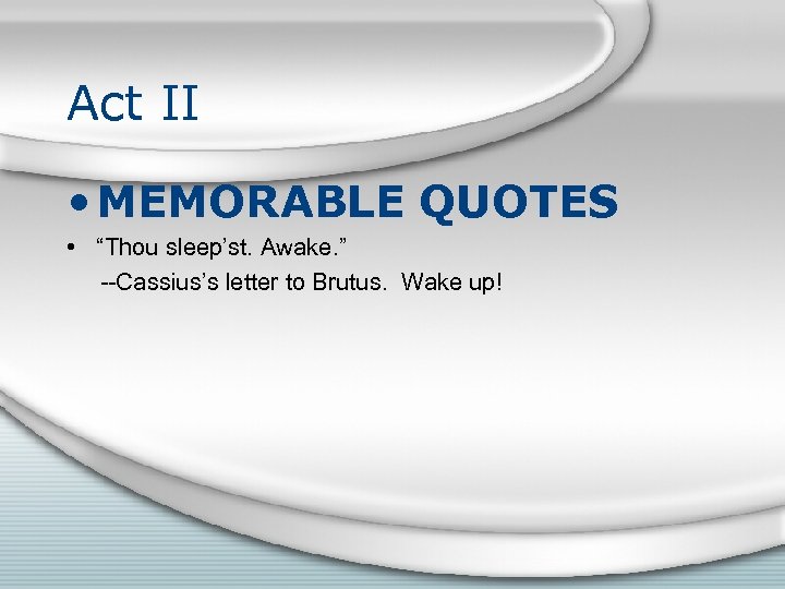 Act II • MEMORABLE QUOTES • “Thou sleep’st. Awake. ” --Cassius’s letter to Brutus.