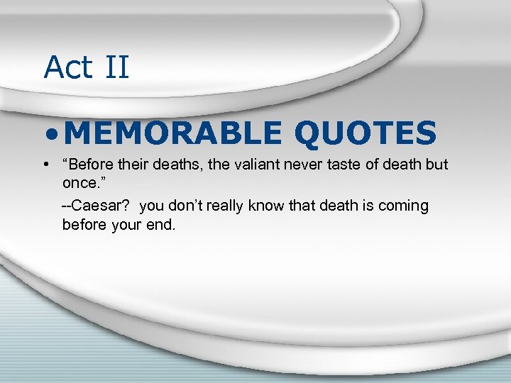 Act II • MEMORABLE QUOTES • “Before their deaths, the valiant never taste of