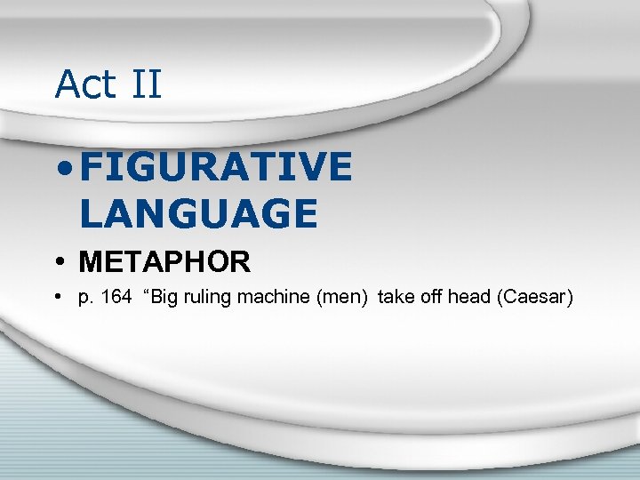 Act II • FIGURATIVE LANGUAGE • METAPHOR • p. 164 “Big ruling machine (men)