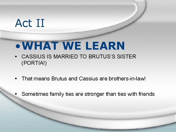 Act II • WHAT WE LEARN • CASSIUS IS MARRIED TO BRUTUS’S SISTER (PORTIA!)