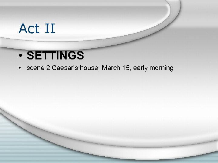 Act II • SETTINGS • scene 2 Caesar’s house, March 15, early morning 