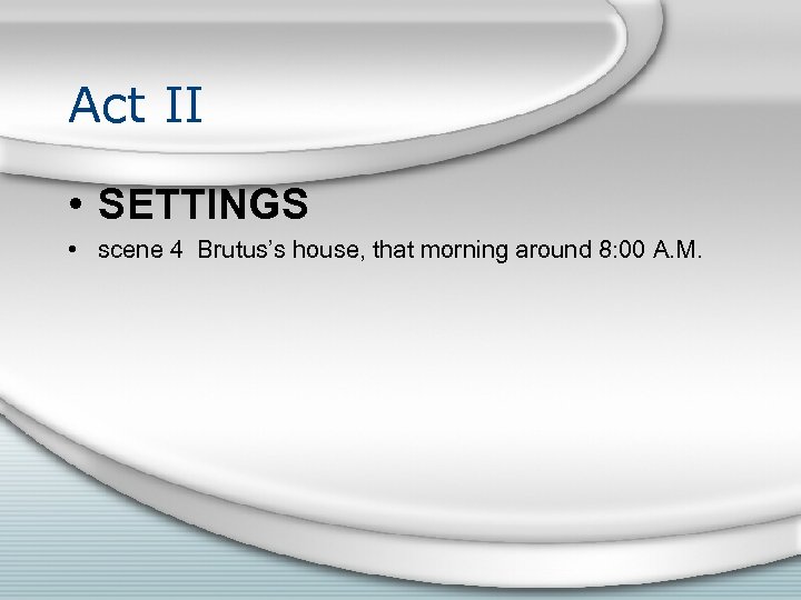 Act II • SETTINGS • scene 4 Brutus’s house, that morning around 8: 00