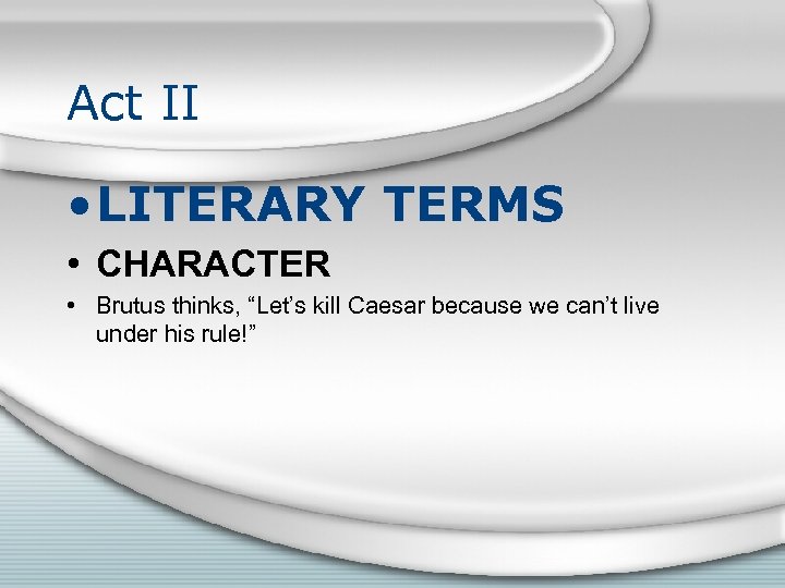 Act II • LITERARY TERMS • CHARACTER • Brutus thinks, “Let’s kill Caesar because