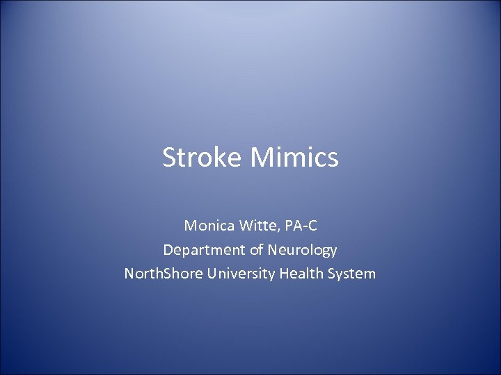 Stroke Mimics Monica Witte, PA-C Department of Neurology North. Shore University Health System 