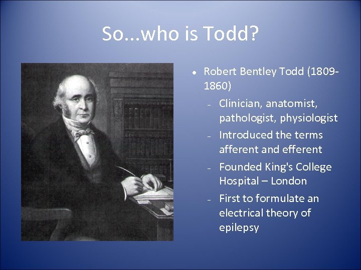 So. . . who is Todd? Robert Bentley Todd (18091860) – Clinician, anatomist, pathologist,