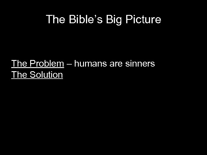 The Bible’s Big Picture The Problem – humans are sinners The Solution 