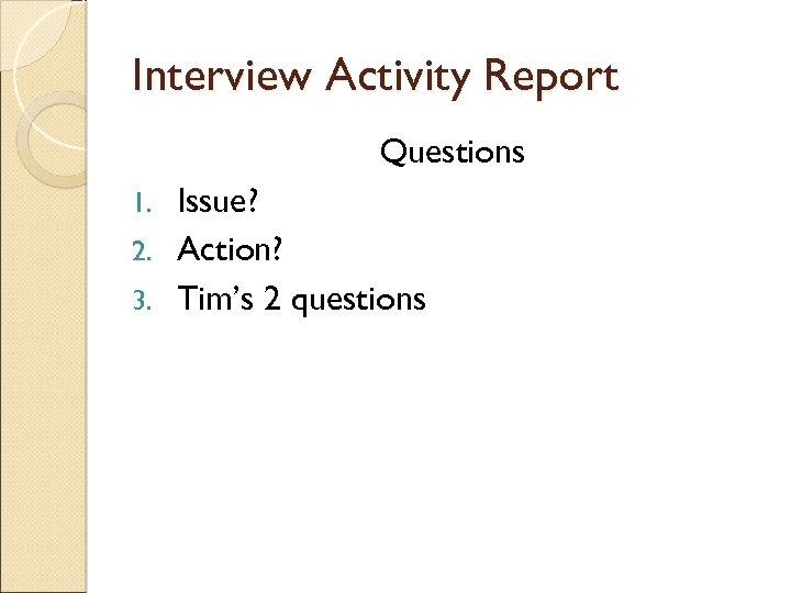 Interview Activity Report Questions Issue? 2. Action? 3. Tim’s 2 questions 1. 