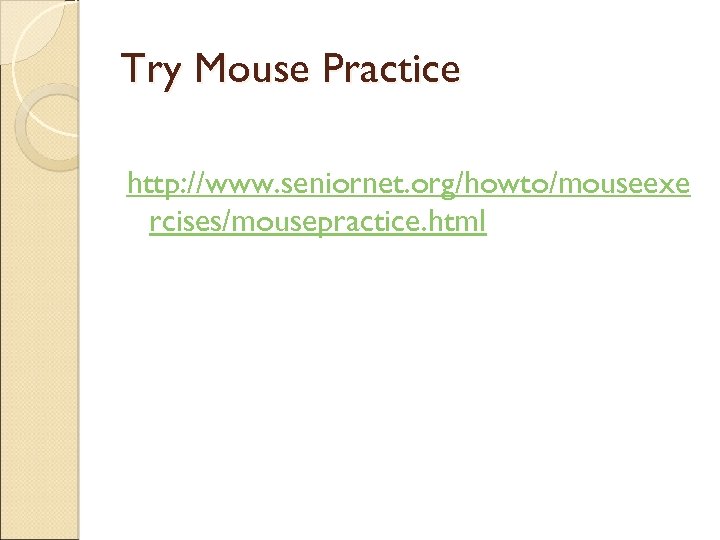 Try Mouse Practice http: //www. seniornet. org/howto/mouseexe rcises/mousepractice. html 