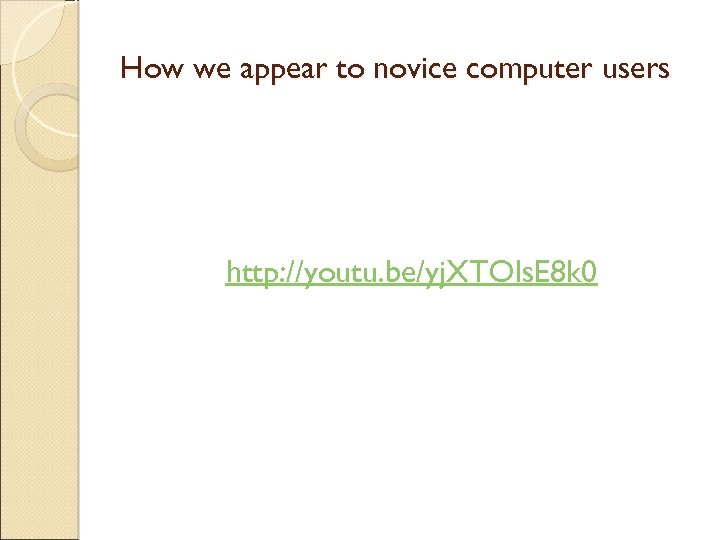 How we appear to novice computer users http: //youtu. be/yj. XTOls. E 8 k