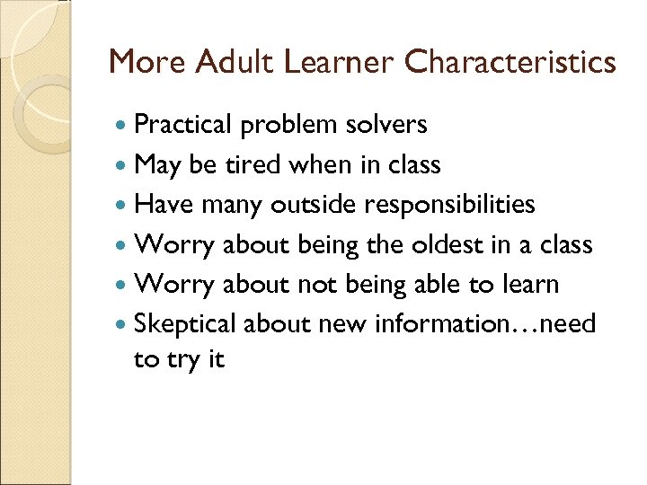 More Adult Learner Characteristics Practical problem solvers May be tired when in class Have