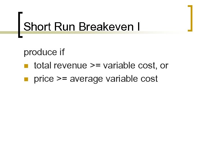 Short Run Breakeven I produce if n total revenue >= variable cost, or n