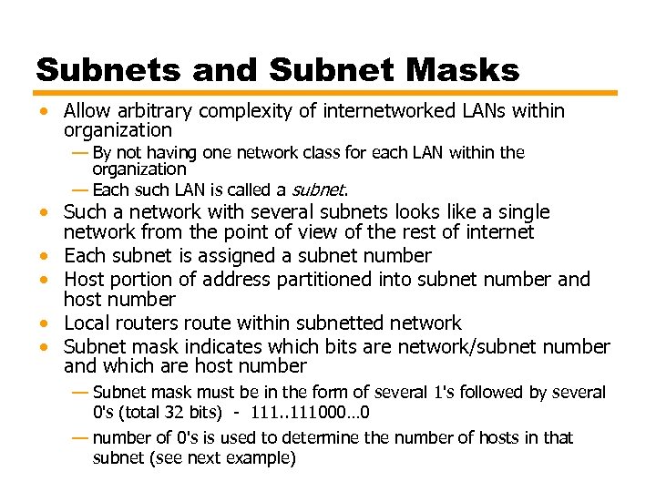 Subnets and Subnet Masks • Allow arbitrary complexity of internetworked LANs within organization —