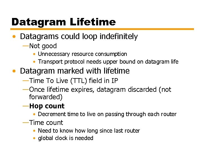 Datagram Lifetime • Datagrams could loop indefinitely —Not good • Unnecessary resource consumption •