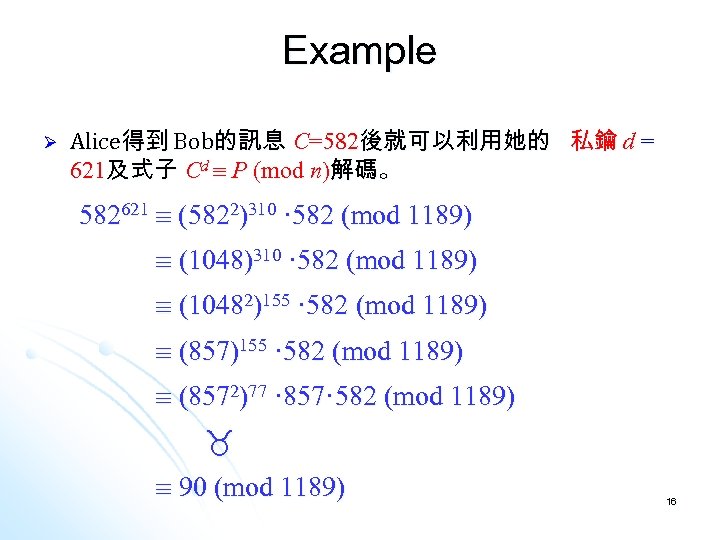Example Ø Alice得到 Bob的訊息 C=582後就可以利用她的 私鑰 d = 621及式子 Cd P (mod n)解碼。 582621