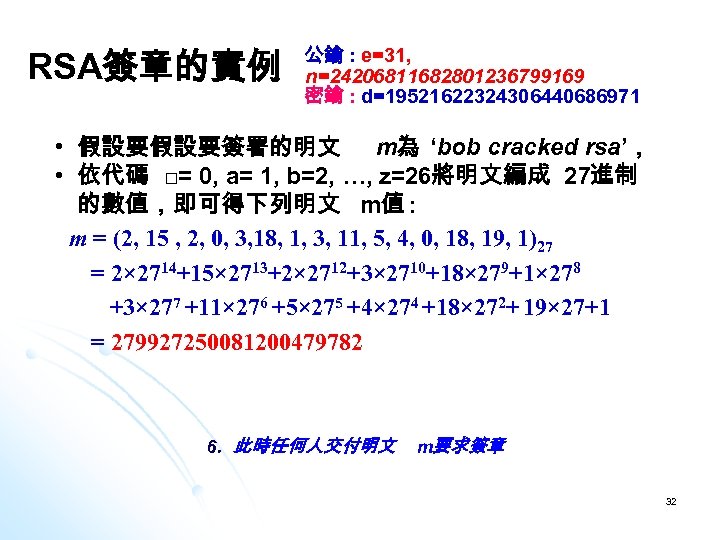 RSA簽章的實例 公鑰 : e=31, n=24206811682801236799169 密鑰 : d=19521622324306440686971 • 假設要假設要簽署的明文 m為 ‘bob cracked rsa’，