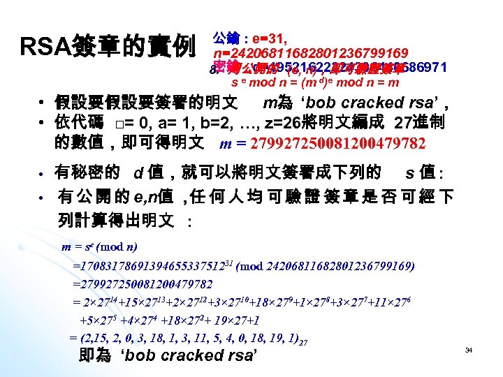 RSA簽章的實例 公鑰 : e=31, n=24206811682801236799169 密鑰 : d=19521622324306440686971 8. 用公開的 (e, n)，即可驗證簽章 s e