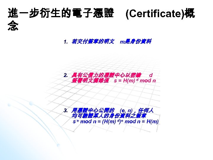 進一步衍生的電子憑證 念 1. 若交付簽章的明文 (Certificate)概 m是身份資料 2. 具有公信力的憑證中心以密鑰 d d mod n 簽署明文摘錄值 s