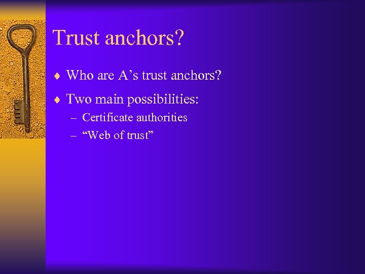 Trust anchors? ¨ Who are A’s trust anchors? ¨ Two main possibilities: – Certificate