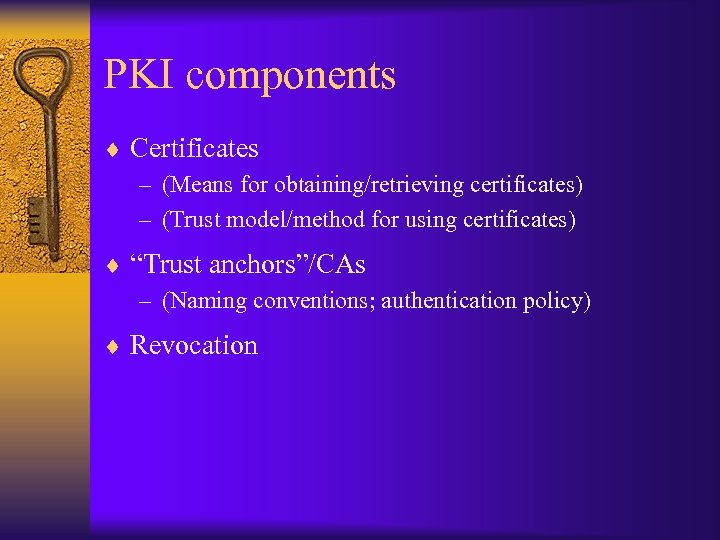 PKI components ¨ Certificates – (Means for obtaining/retrieving certificates) – (Trust model/method for using