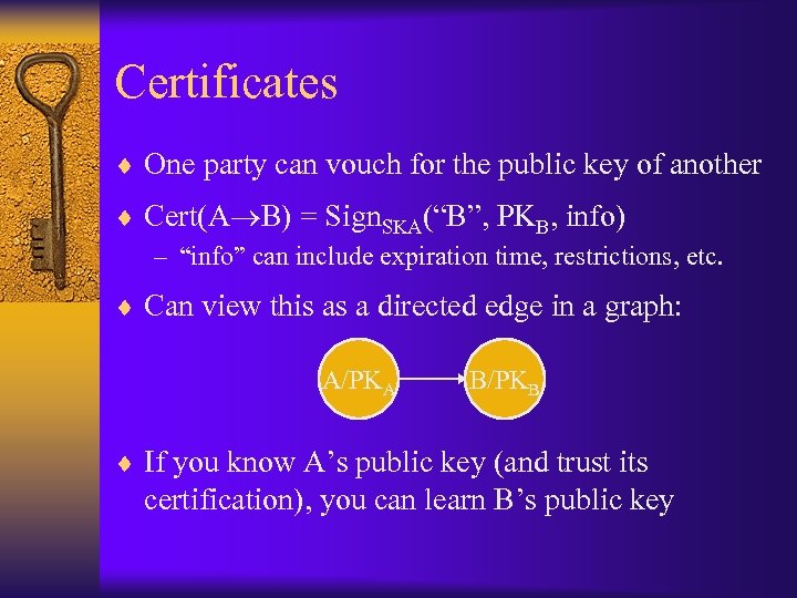 Certificates ¨ One party can vouch for the public key of another ¨ Cert(A