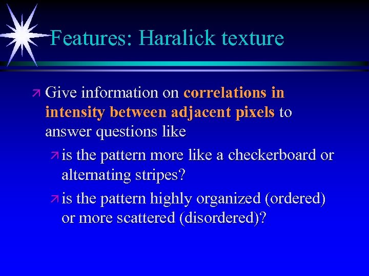 Features: Haralick texture ä Give information on correlations in intensity between adjacent pixels to
