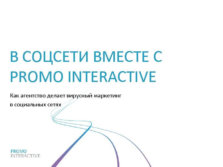 В СОЦСЕТИ ВМЕСТЕ С PROMO INTERACTIVE Как агентство делает вирусный маркетинг в социальных сетях