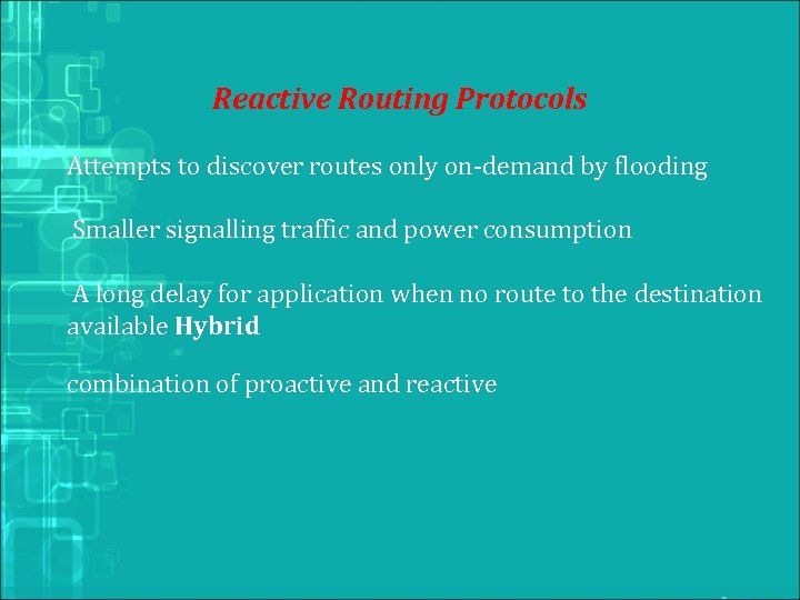 Reactive Routing Protocols Attempts to discover routes only on-demand by flooding Smaller signalling traffic