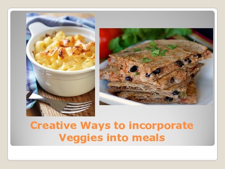 Creative Ways to incorporate Veggies into meals 