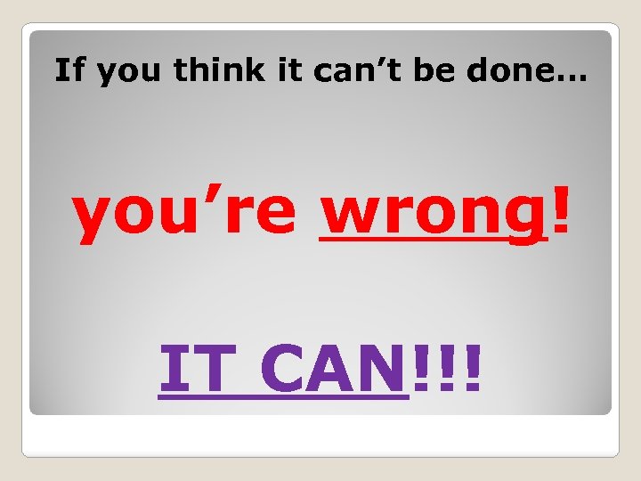 If you think it can’t be done… you’re wrong! IT CAN!!! 