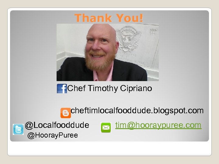 Thank You! Chef Timothy Cipriano cheftimlocalfooddude. blogspot. com @Localfooddude tim@hooraypuree. com @Hooray. Puree 