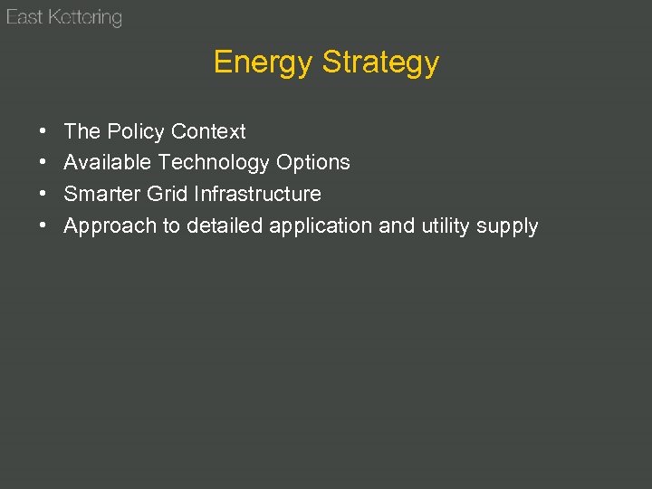 Energy Strategy • • The Policy Context Available Technology Options Smarter Grid Infrastructure Approach