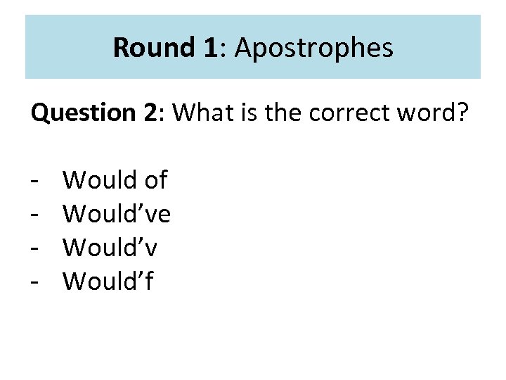 Round 1: Apostrophes Question 2: What is the correct word? - Would of Would’ve