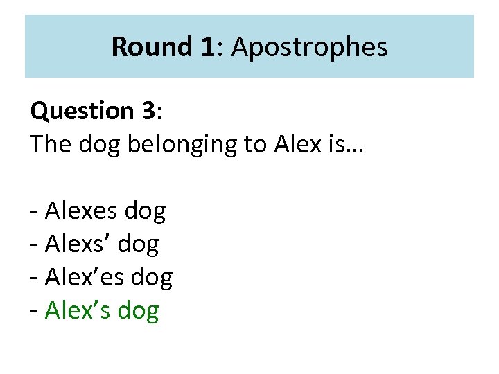 Round 1: Apostrophes Question 3: The dog belonging to Alex is… - Alexes dog