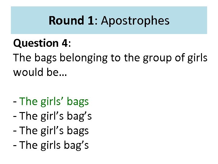 Round 1: Apostrophes Question 4: The bags belonging to the group of girls would