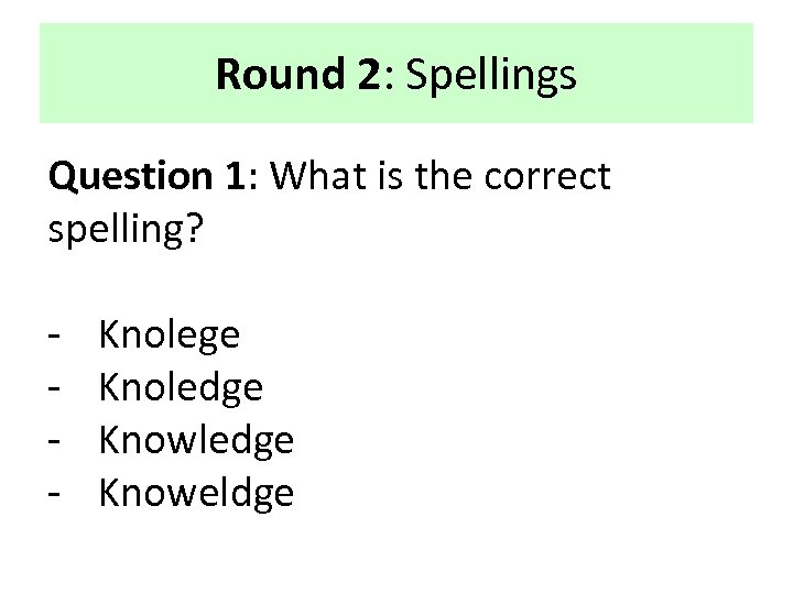 Round 2: Spellings Question 1: What is the correct spelling? - Knolege Knoledge Knoweldge