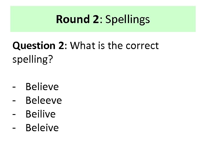 Round 2: Spellings Question 2: What is the correct spelling? - Believe Beleeve Beilive