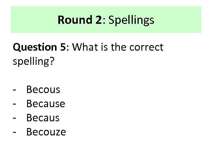 Round 2: Spellings Question 5: What is the correct spelling? - Becous Because Becaus