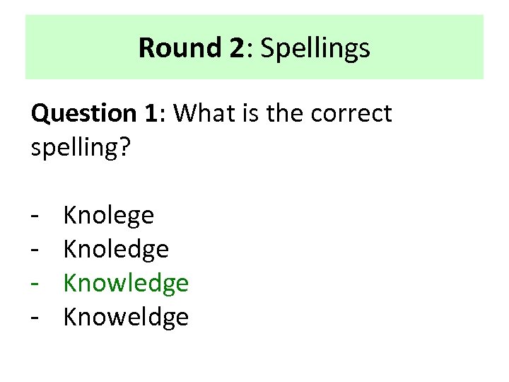 Round 2: Spellings Question 1: What is the correct spelling? - Knolege Knoledge Knoweldge