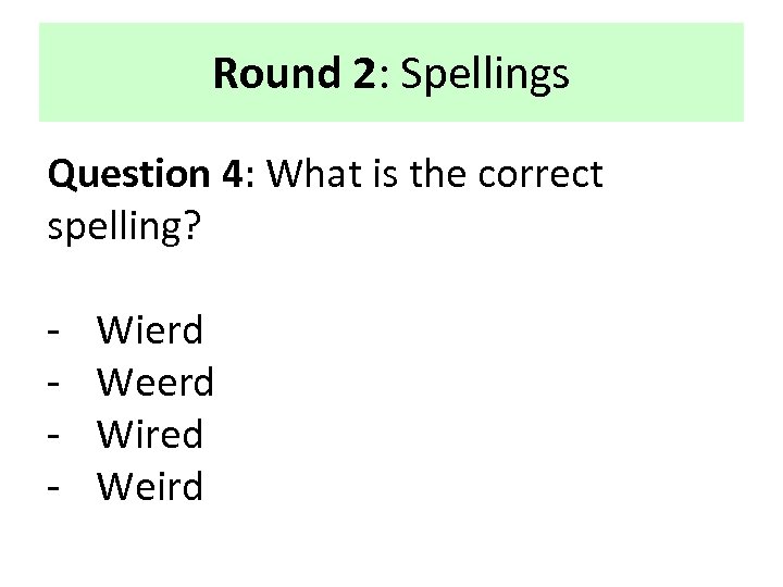 Round 2: Spellings Question 4: What is the correct spelling? - Wierd Weerd Wired