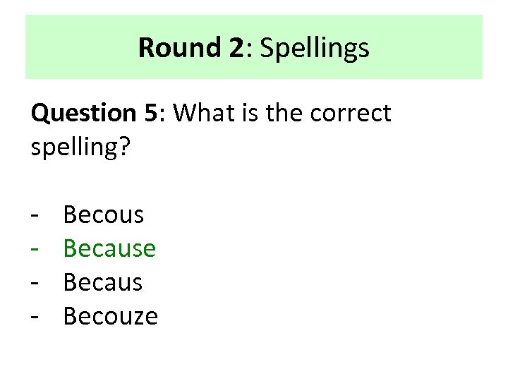 Round 2: Spellings Question 5: What is the correct spelling? - Becous Because Becaus