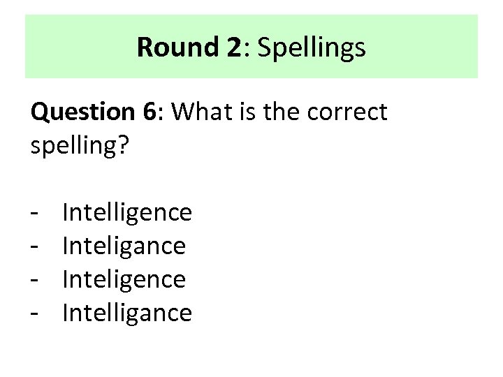 Round 2: Spellings Question 6: What is the correct spelling? - Intelligence Inteligance Inteligence