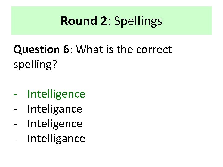 Round 2: Spellings Question 6: What is the correct spelling? - Intelligence Inteligance Inteligence