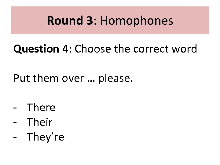 Round 3: Homophones Question 4: Choose the correct word Put them over … please.