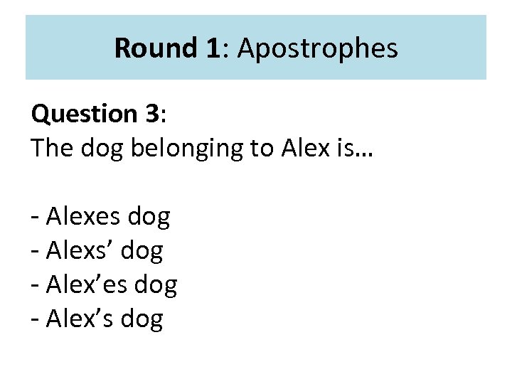 Round 1: Apostrophes Question 3: The dog belonging to Alex is… - Alexes dog