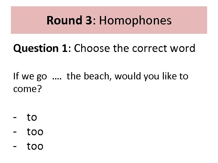 Round 3: Homophones Question 1: Choose the correct word If we go …. the