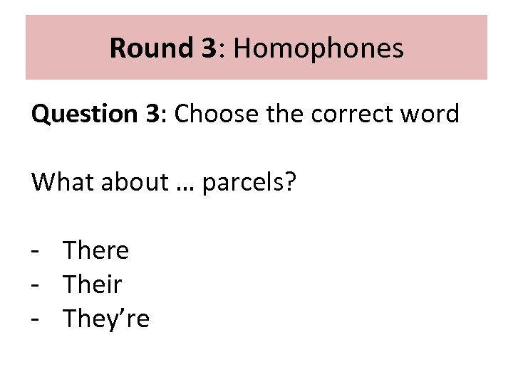 Round 3: Homophones Question 3: Choose the correct word What about … parcels? -