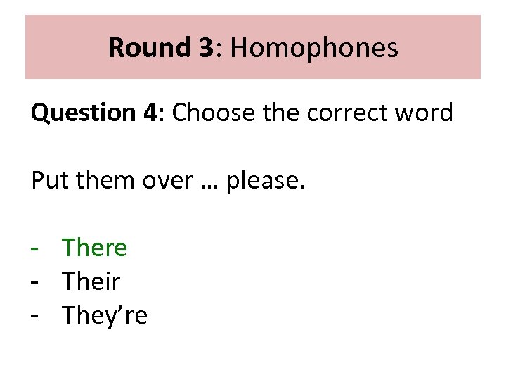 Round 3: Homophones Question 4: Choose the correct word Put them over … please.