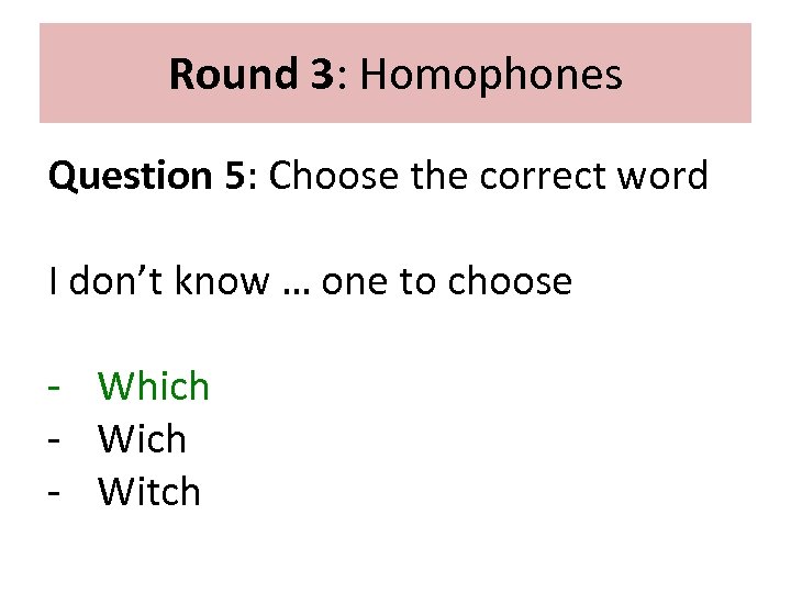 Round 3: Homophones Question 5: Choose the correct word I don’t know … one